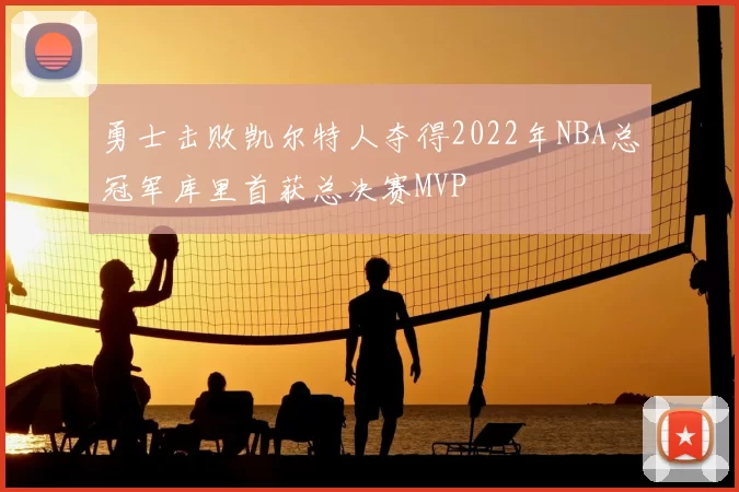勇士击败凯尔特人夺得2022年NBA总冠军库里首获总决赛MVP