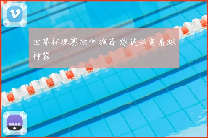 世界杯观赛软件推荐 球迷必备看球神器