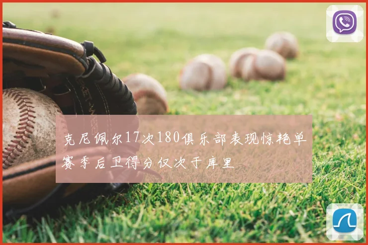 克尼佩尔17次180俱乐部表现惊艳单赛季后卫得分仅次于库里