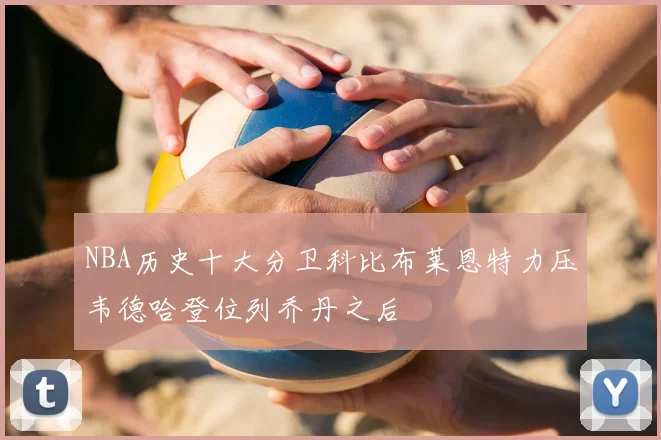 NBA历史十大分卫科比布莱恩特力压韦德哈登位列乔丹之后