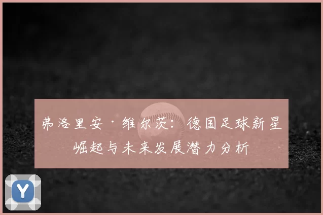 弗洛里安·维尔茨：德国足球新星的崛起与未来发展潜力分析