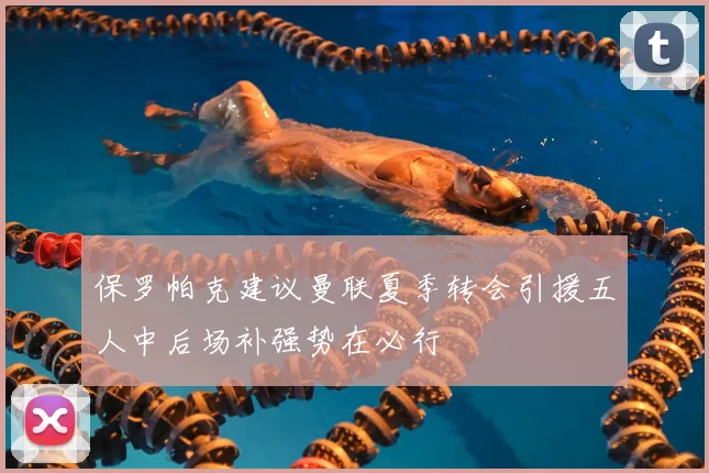 保罗帕克建议曼联夏季转会引援五人中后场补强势在必行