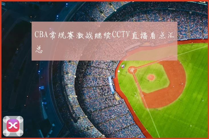 CBA常规赛激战继续CCTV直播看点汇总