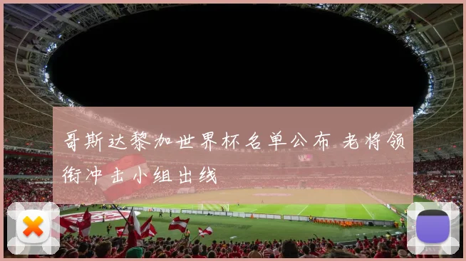 哥斯达黎加世界杯名单公布 老将领衔冲击小组出线