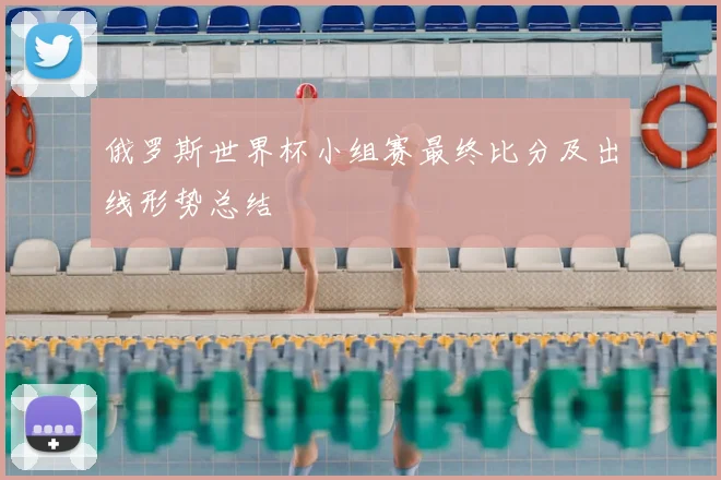 俄罗斯世界杯小组赛最终比分及出线形势总结