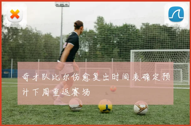奇才队比尔伤愈复出时间表确定预计下周重返赛场