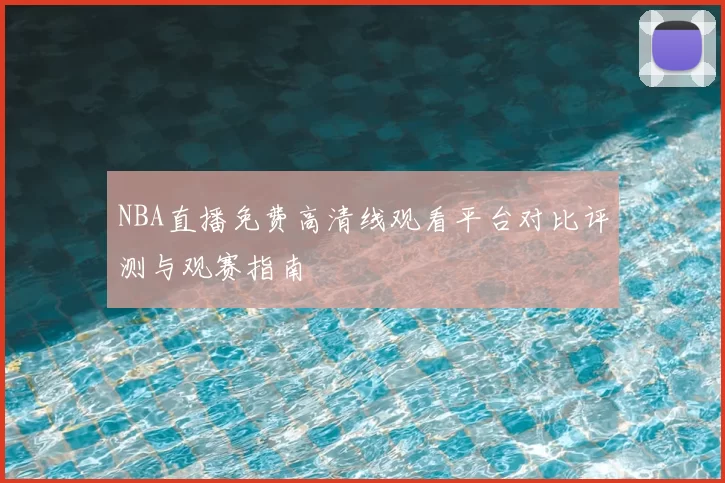 NBA直播免费高清线观看平台对比评测与观赛指南
