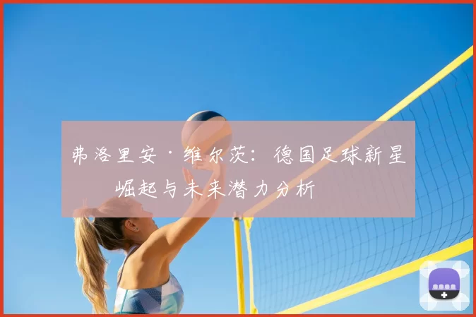 弗洛里安·维尔茨：德国足球新星的崛起与未来潜力分析