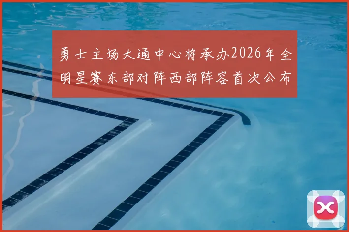 勇士主场大通中心将承办2026年全明星赛东部对阵西部阵容首次公布