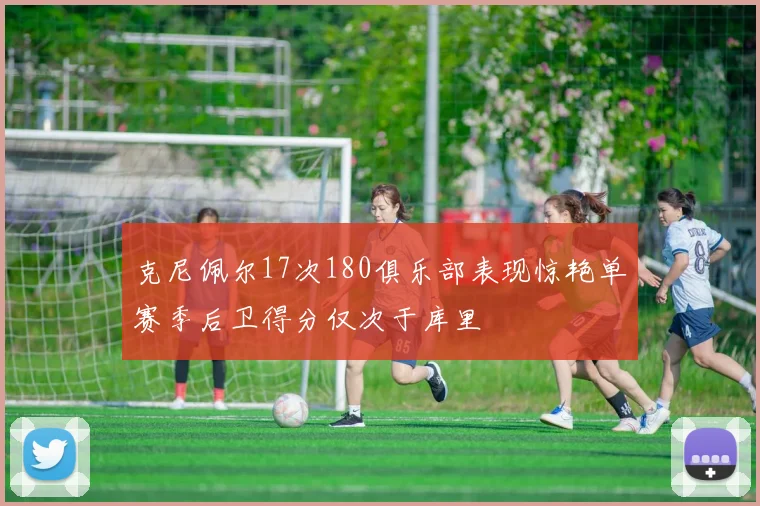 克尼佩尔17次180俱乐部表现惊艳单赛季后卫得分仅次于库里