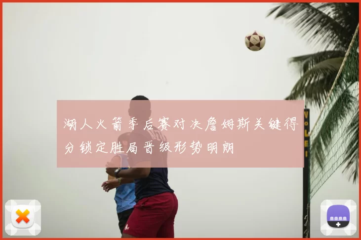 湖人火箭季后赛对决詹姆斯关键得分锁定胜局晋级形势明朗