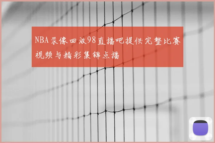 NBA录像回放98直播吧提供完整比赛视频与精彩集锦点播