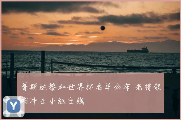 哥斯达黎加世界杯名单公布 老将领衔冲击小组出线