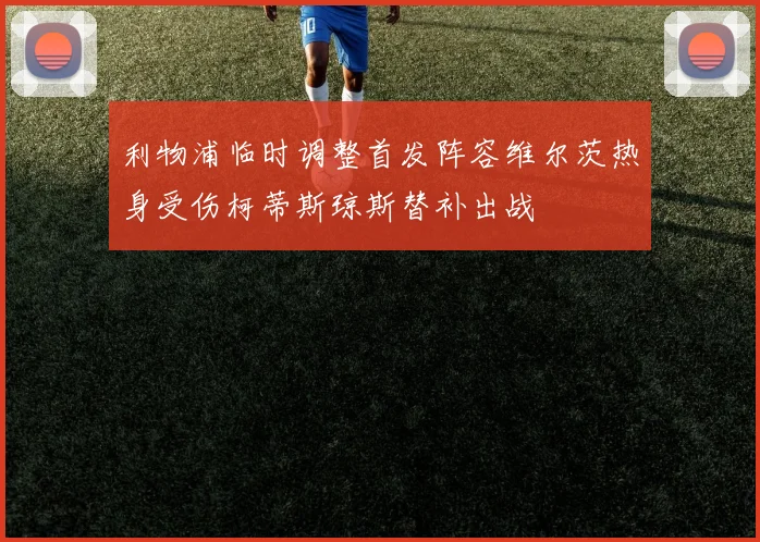 利物浦临时调整首发阵容维尔茨热身受伤柯蒂斯琼斯替补出战