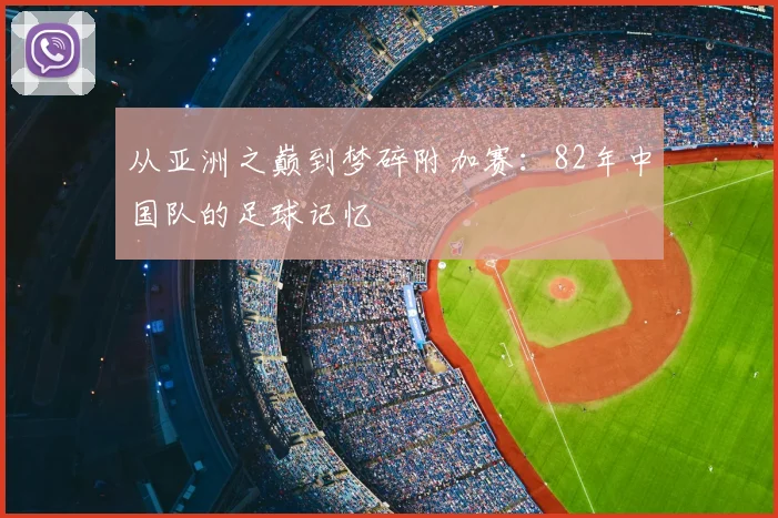从亚洲之巅到梦碎附加赛：82年中国队的足球记忆