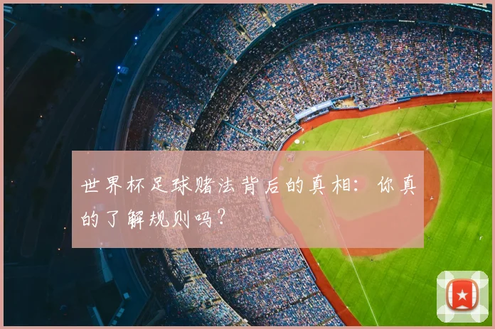 世界杯足球赌法背后的真相：你真的了解规则吗？
