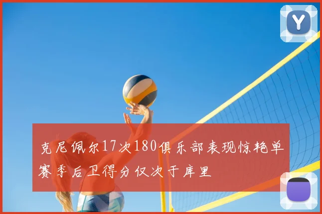 克尼佩尔17次180俱乐部表现惊艳单赛季后卫得分仅次于库里