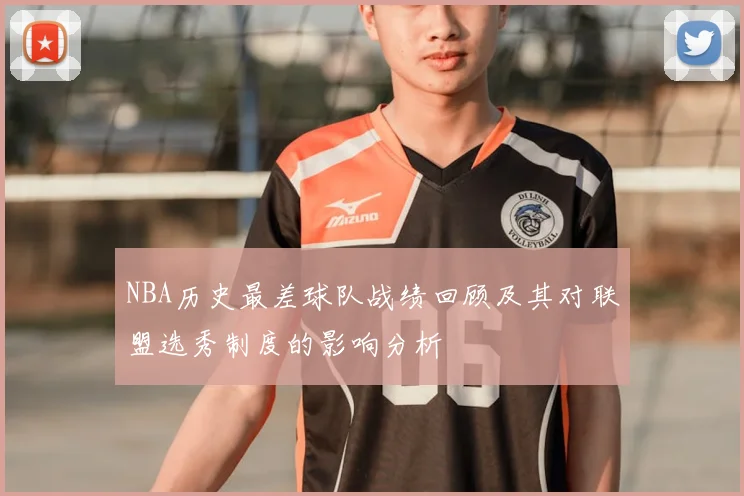 NBA历史最差球队战绩回顾及其对联盟选秀制度的影响分析