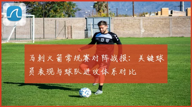 马刺火箭常规赛对阵战报：关键球员表现与球队进攻体系对比