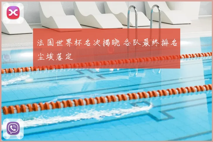 法国世界杯名次揭晓 各队最终排名尘埃落定