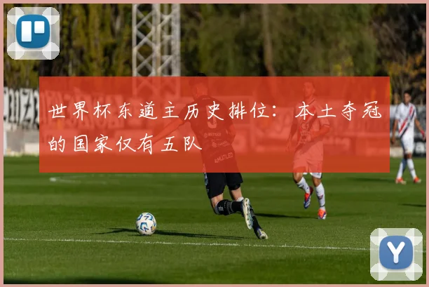 世界杯东道主历史排位：本土夺冠的国家仅有五队
