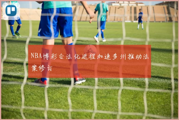 NBA博彩合法化进程加速多州推动法案修订