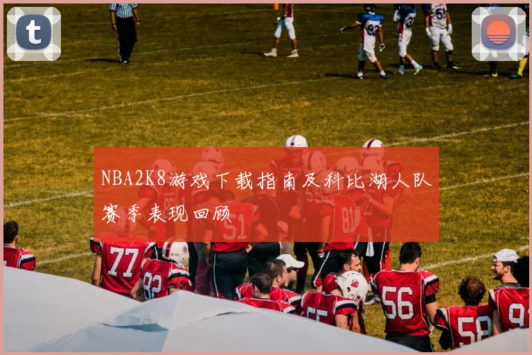 NBA2K8游戏下载指南及科比湖人队赛季表现回顾