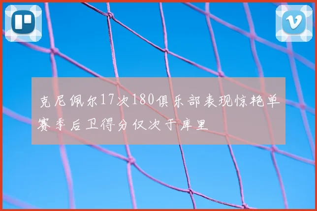 克尼佩尔17次180俱乐部表现惊艳单赛季后卫得分仅次于库里