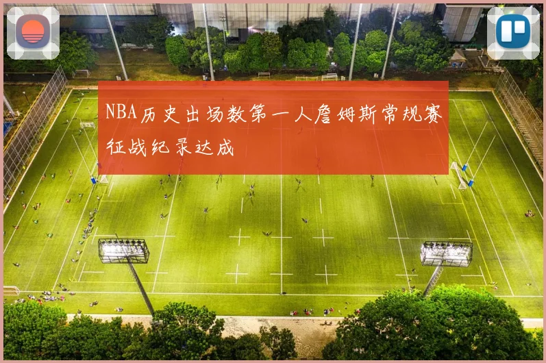 NBA历史出场数第一人詹姆斯常规赛征战纪录达成