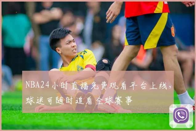 NBA24小时直播免费观看平台上线，球迷可随时追看全球赛事
