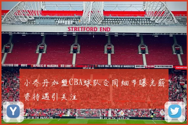 小乔丹加盟CBA球队合同细节曝光薪资待遇引关注