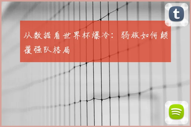 从数据看世界杯爆冷：弱旅如何颠覆强队格局
