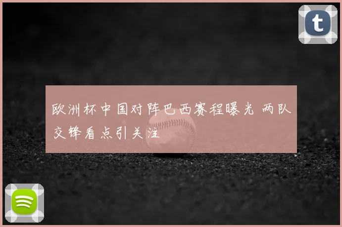 欧洲杯中国对阵巴西赛程曝光 两队交锋看点引关注