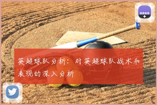 英超球队分析：对英超球队战术和表现的深入分析