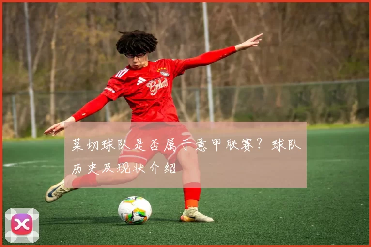 莱切球队是否属于意甲联赛？球队历史及现状介绍