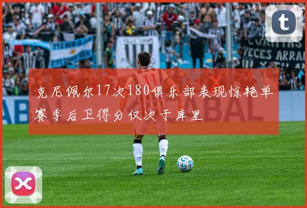 克尼佩尔17次180俱乐部表现惊艳单赛季后卫得分仅次于库里