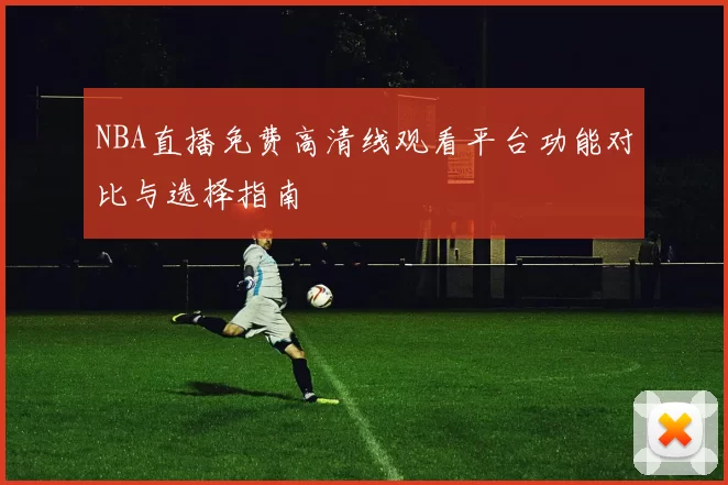NBA直播免费高清线观看平台功能对比与选择指南