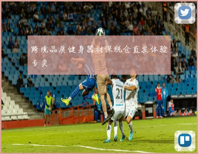 跨境品质健身器材保税仓直发体验专卖