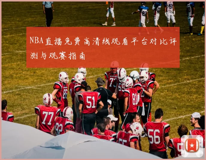 NBA直播免费高清线观看平台对比评测与观赛指南
