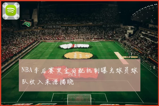 NBA季后赛奖金分配机制曝光球员球队收入来源揭晓