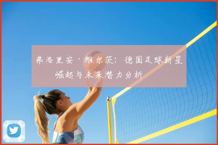 弗洛里安·维尔茨：德国足球新星的崛起与未来潜力分析