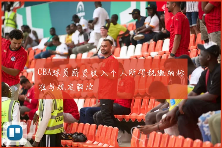 CBA球员薪资收入个人所得税缴纳标准与规定解读