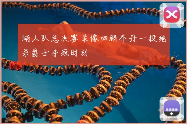 湖人队总决赛录像回顾乔丹一投绝杀爵士夺冠时刻