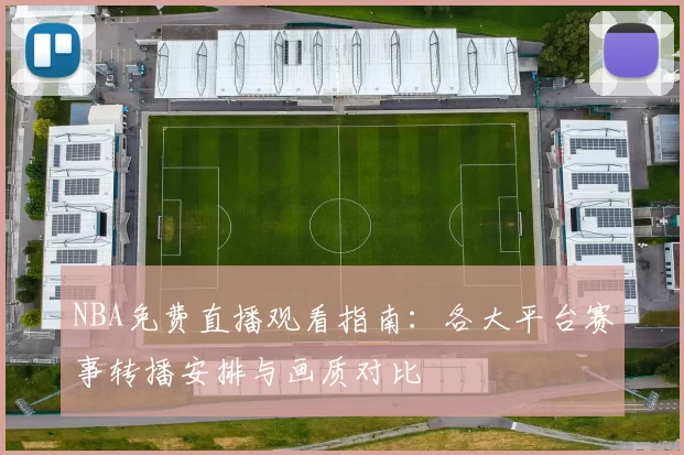 NBA免费直播观看指南：各大平台赛事转播安排与画质对比