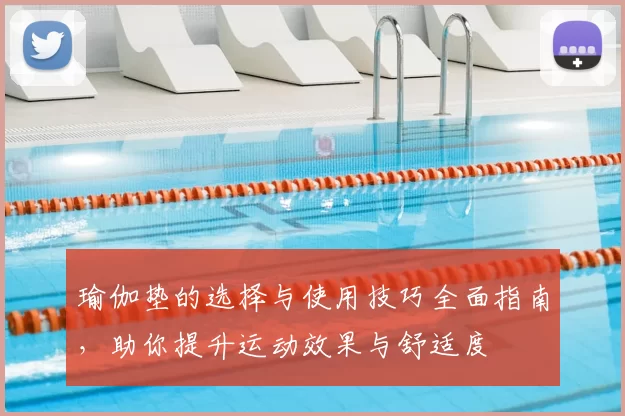 瑜伽垫的选择与使用技巧全面指南，助你提升运动效果与舒适度