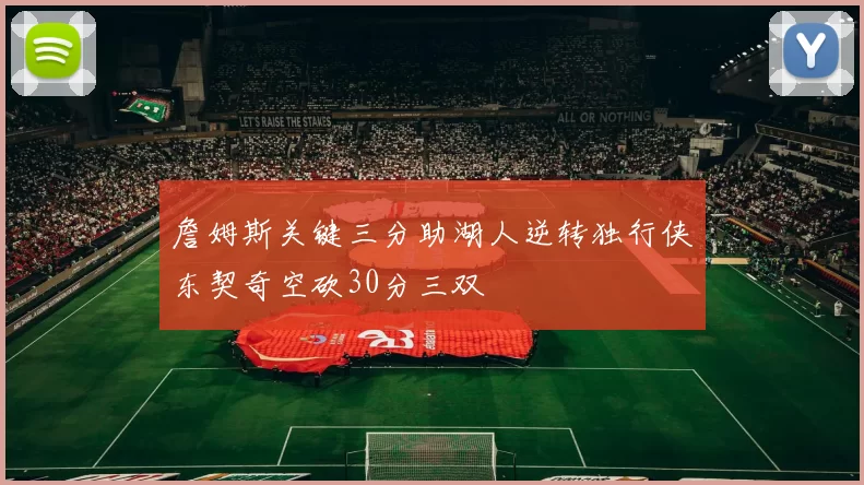 詹姆斯关键三分助湖人逆转独行侠东契奇空砍30分三双