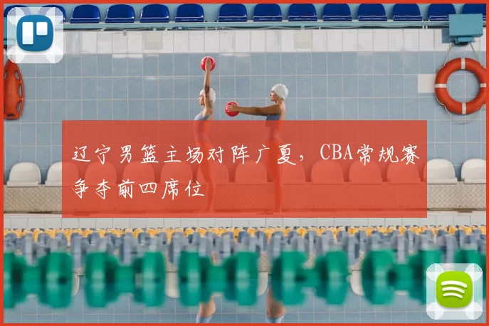 辽宁男篮主场对阵广夏,CBA常规赛争夺前四席位