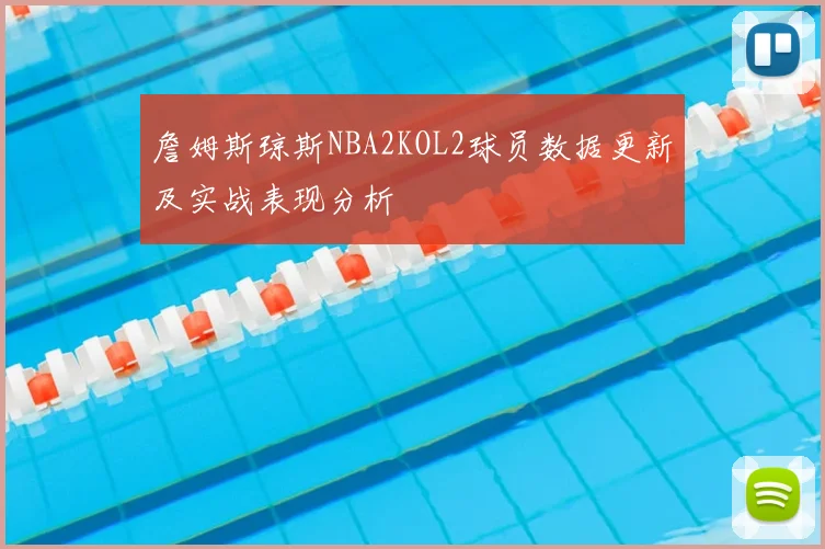 詹姆斯琼斯NBA2KOL2球员数据更新及实战表现分析