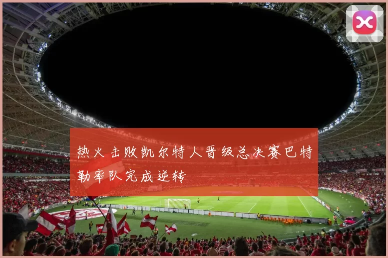 热火击败凯尔特人晋级总决赛巴特勒率队完成逆转