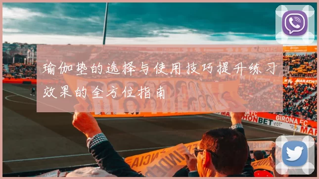 瑜伽垫的选择与使用技巧提升练习效果的全方位指南